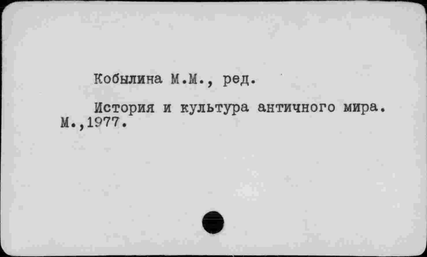 ﻿Кобылина М.М., ред.
История и культура античного мира. М.,1977.